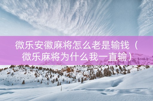 微乐安徽麻将怎么老是输钱（微乐麻将为什么我一直输）