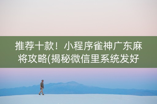 推荐十款！小程序雀神广东麻将攻略(揭秘微信里系统发好牌)