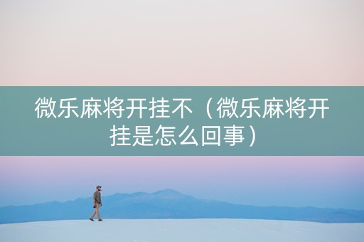 微乐麻将开挂不（微乐麻将开挂是怎么回事）