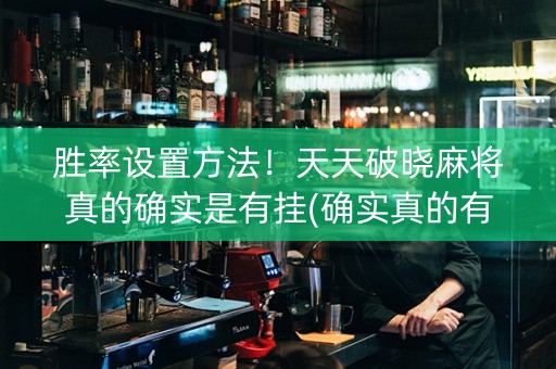 胜率设置方法！天天破晓麻将真的确实是有挂(确实真的有挂)