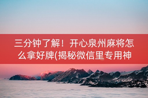 三分钟了解！开心泉州麻将怎么拿好牌(揭秘微信里专用神器下载)