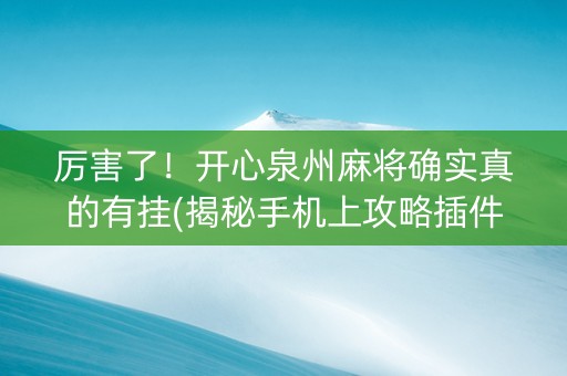 厉害了！开心泉州麻将确实真的有挂(揭秘手机上攻略插件)
