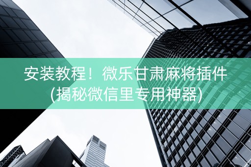 安装教程！微乐甘肃麻将插件(揭秘微信里专用神器)