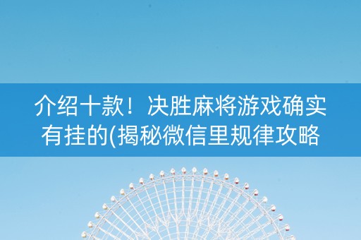 介绍十款！决胜麻将游戏确实有挂的(揭秘微信里规律攻略)