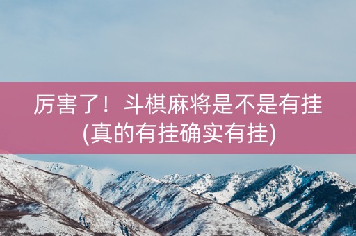 厉害了！斗棋麻将是不是有挂(真的有挂确实有挂)