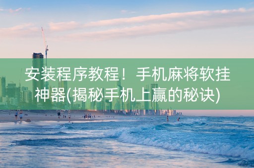 安装程序教程！手机麻将软挂神器(揭秘手机上赢的秘诀)
