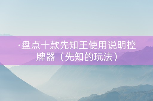 ·盘点十款先知王使用说明控牌器（先知的玩法）