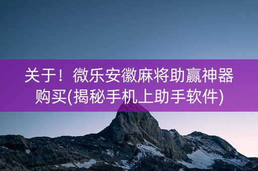 关于！微乐安徽麻将助赢神器购买(揭秘手机上助手软件)