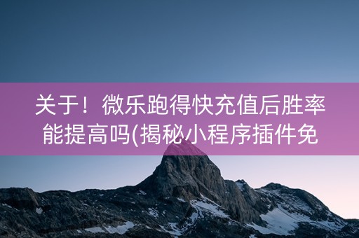 关于！微乐跑得快充值后胜率能提高吗(揭秘小程序插件免费)