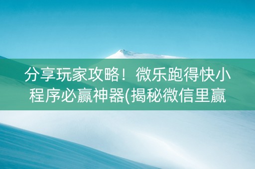 分享玩家攻略！微乐跑得快小程序必赢神器(揭秘微信里赢牌技巧)