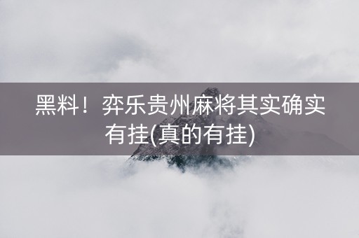 黑料！弈乐贵州麻将其实确实有挂(真的有挂)