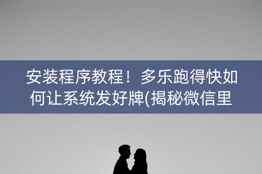 安装程序教程！多乐跑得快如何让系统发好牌(揭秘微信里提高胜率)