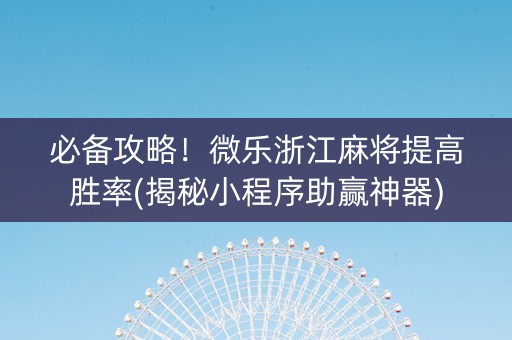 必备攻略！微乐浙江麻将提高胜率(揭秘小程序助赢神器)