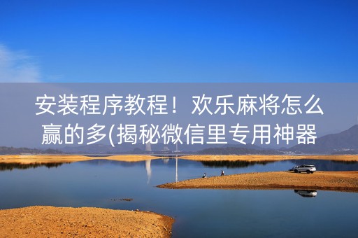 安装程序教程！欢乐麻将怎么赢的多(揭秘微信里专用神器)