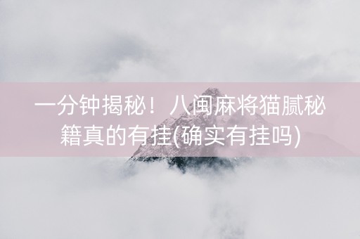 一分钟揭秘！八闽麻将猫腻秘籍真的有挂(确实有挂吗)