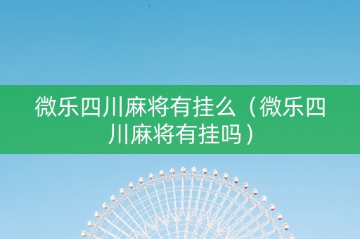 微乐四川麻将有挂么（微乐四川麻将有挂吗）