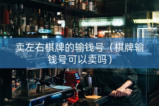 卖左右棋牌的输钱号（棋牌输钱号可以卖吗）