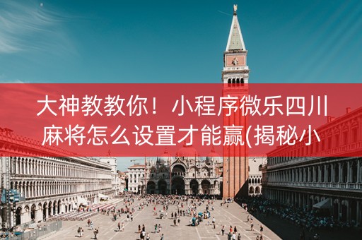 大神教教你！小程序微乐四川麻将怎么设置才能赢(揭秘小程序提高胜率)