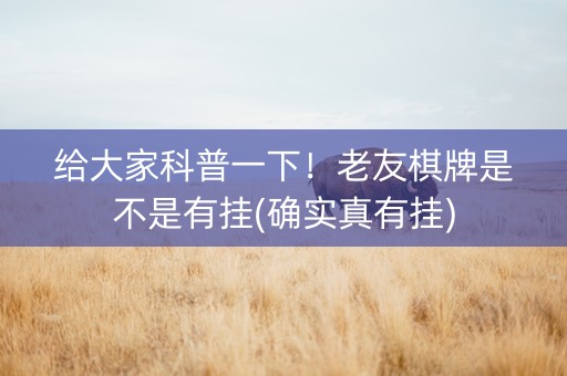 给大家科普一下！老友棋牌是不是有挂(确实真有挂)