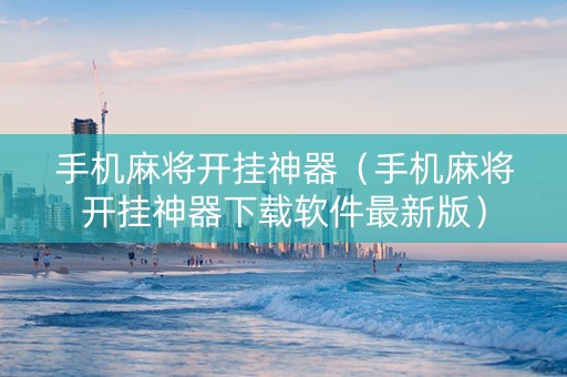 手机麻将开挂神器（手机麻将开挂神器下载软件最新版）