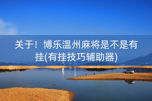关于！博乐温州麻将是不是有挂(有挂技巧辅助器)