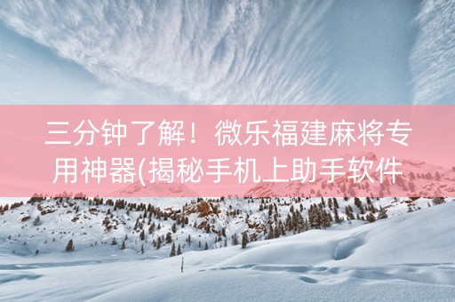 三分钟了解！微乐福建麻将专用神器(揭秘手机上助手软件)