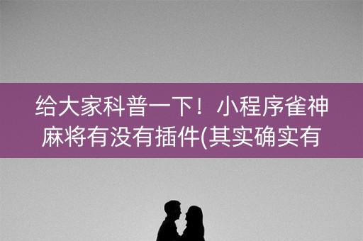 给大家科普一下！小程序雀神麻将有没有插件(其实确实有挂)