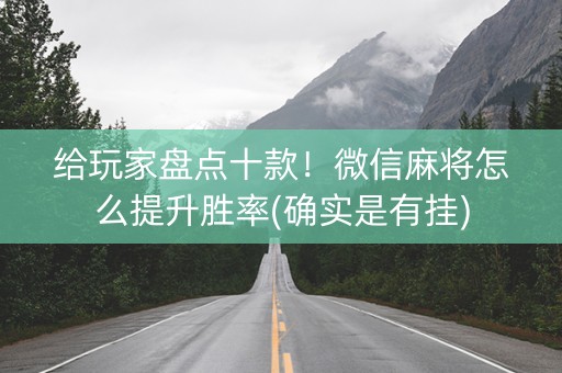 给玩家盘点十款！微信麻将怎么提升胜率(确实是有挂)