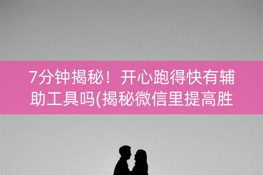 7分钟揭秘！开心跑得快有辅助工具吗(揭秘微信里提高胜率)