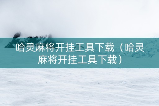 哈灵麻将开挂工具下载（哈灵麻将开挂工具下载）
