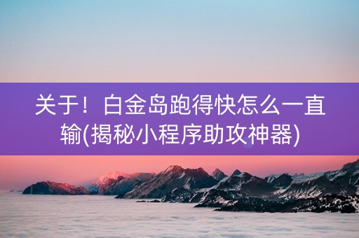 关于！白金岛跑得快怎么一直输(揭秘小程序助攻神器)
