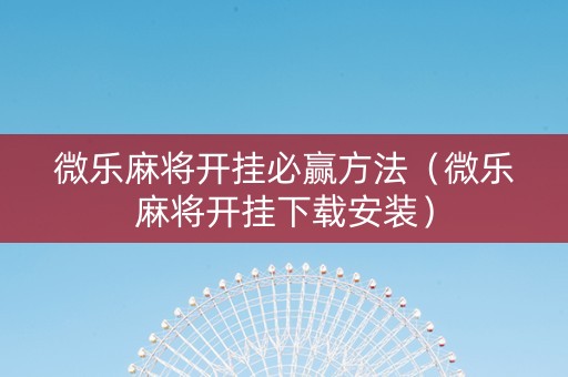 微乐麻将开挂必赢方法（微乐麻将开挂下载安装）