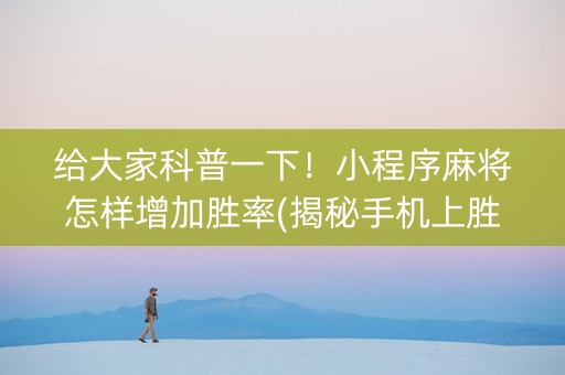 给大家科普一下！小程序麻将怎样增加胜率(揭秘手机上胜率到哪调)