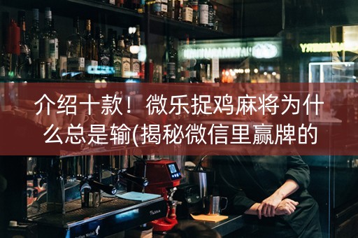 介绍十款！微乐捉鸡麻将为什么总是输(揭秘微信里赢牌的技巧)