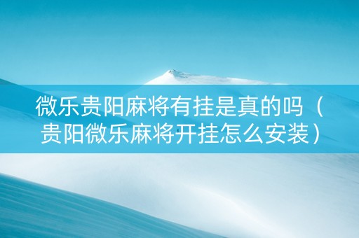 微乐贵阳麻将有挂是真的吗（贵阳微乐麻将开挂怎么安装）