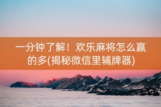 一分钟了解！欢乐麻将怎么赢的多(揭秘微信里辅牌器)