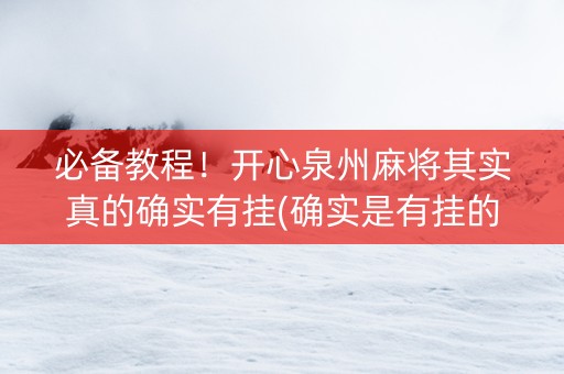 必备教程！开心泉州麻将其实真的确实有挂(确实是有挂的)