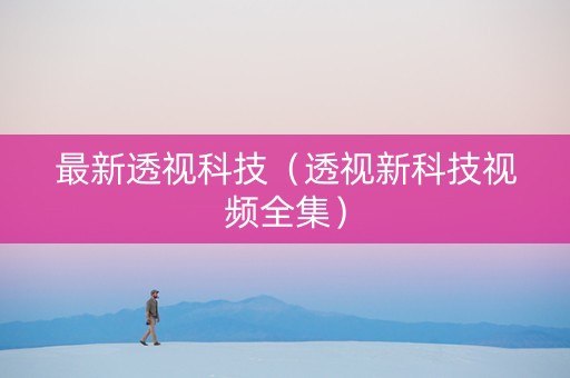 最新透视科技（透视新科技视频全集）