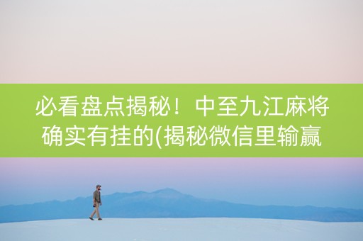 必看盘点揭秘！中至九江麻将确实有挂的(揭秘微信里输赢规律)
