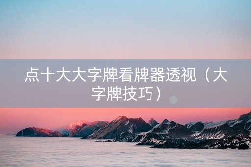 点十大大字牌看牌器透视（大字牌技巧）