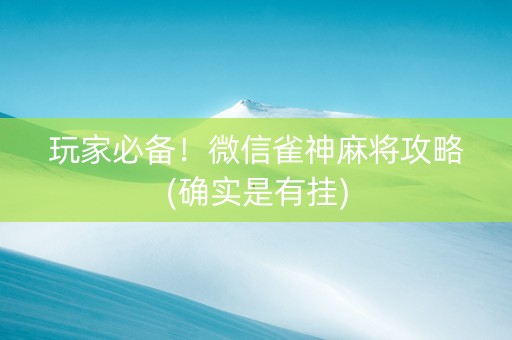 玩家必备！微信雀神麻将攻略(确实是有挂)