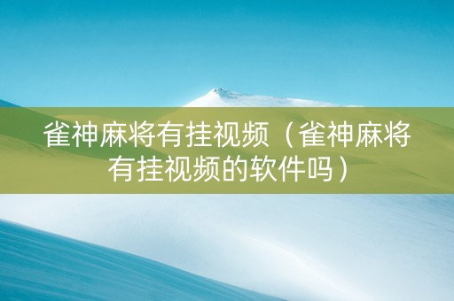 雀神麻将有挂视频（雀神麻将有挂视频的软件吗）