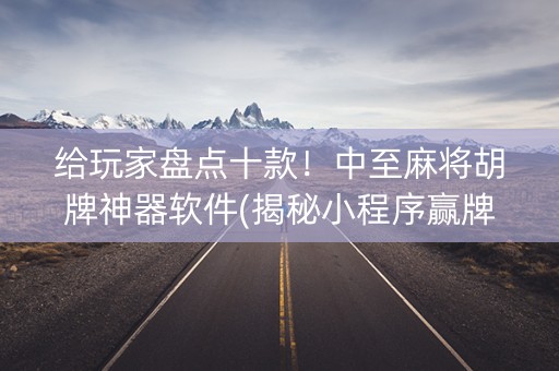 给玩家盘点十款！中至麻将胡牌神器软件(揭秘小程序赢牌的技巧)