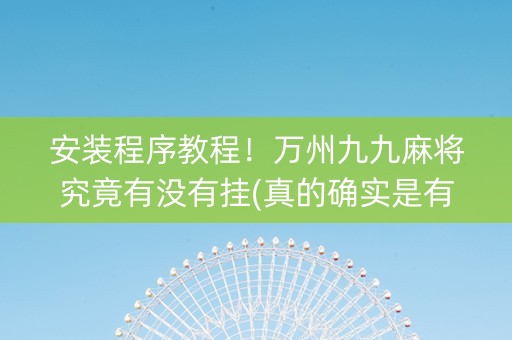 安装程序教程！万州九九麻将究竟有没有挂(真的确实是有挂)