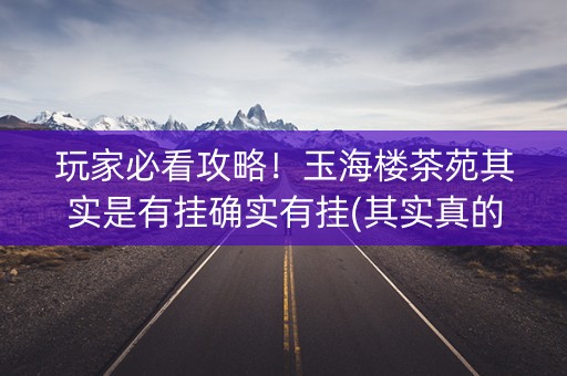 玩家必看攻略！玉海楼茶苑其实是有挂确实有挂(其实真的有挂)