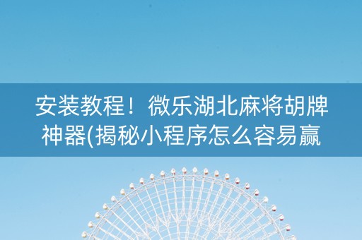 安装教程！微乐湖北麻将胡牌神器(揭秘小程序怎么容易赢)