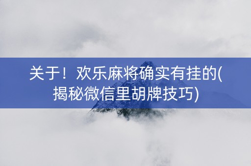 关于！欢乐麻将确实有挂的(揭秘微信里胡牌技巧)