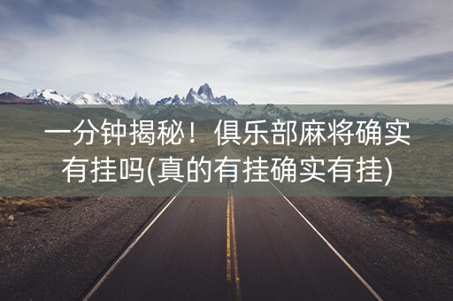 一分钟揭秘！俱乐部麻将确实有挂吗(真的有挂确实有挂)