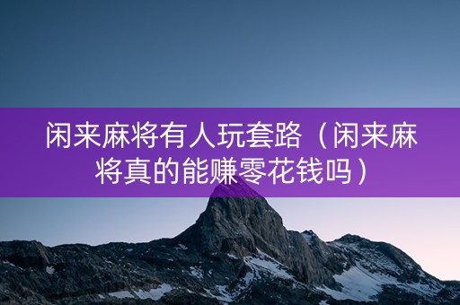 闲来麻将有人玩套路（闲来麻将真的能赚零花钱吗）