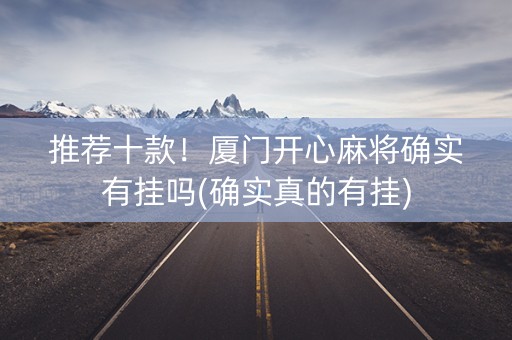 推荐十款！厦门开心麻将确实有挂吗(确实真的有挂)